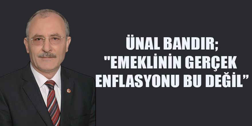 ÜNAL BANDIR, "EMEKLİNİN GERÇEK ENFLASYONU BU DEĞİL