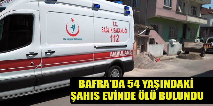 BAFRA'DA 54 YAŞINDAKİ ŞAHIS EVİNDE ÖLÜ BULUNDU