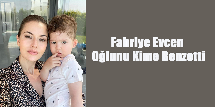 Fahriye Evcen Oğlunu Kime Benzetti