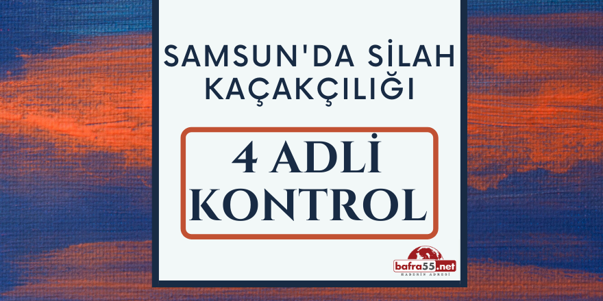 Samsun'da Silah Kaçakçılığından 4 Adli Kontrol