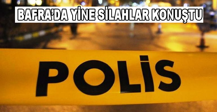 Bafra'da Yine Silahlar Konuştu