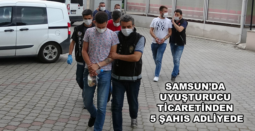 SAMSUN'DA UYUŞTURUCU TİCARETİNDEN 5 ŞAHIS ADLİYEDE