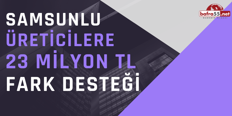 Samsunlu Üreticilere 23 Milyon TL Fark Desteği