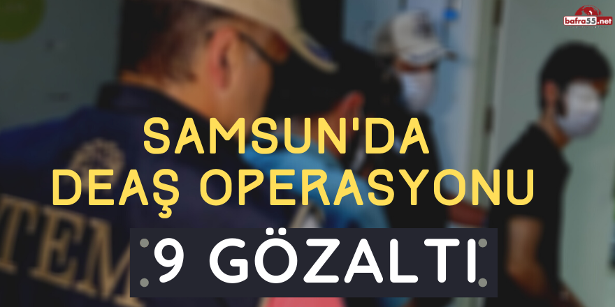 Samsun'da DEAŞ Operasyonu: 9 Gözaltı