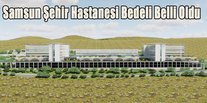 Samsun Şehir Hastanesi Bedeli Belli Oldu