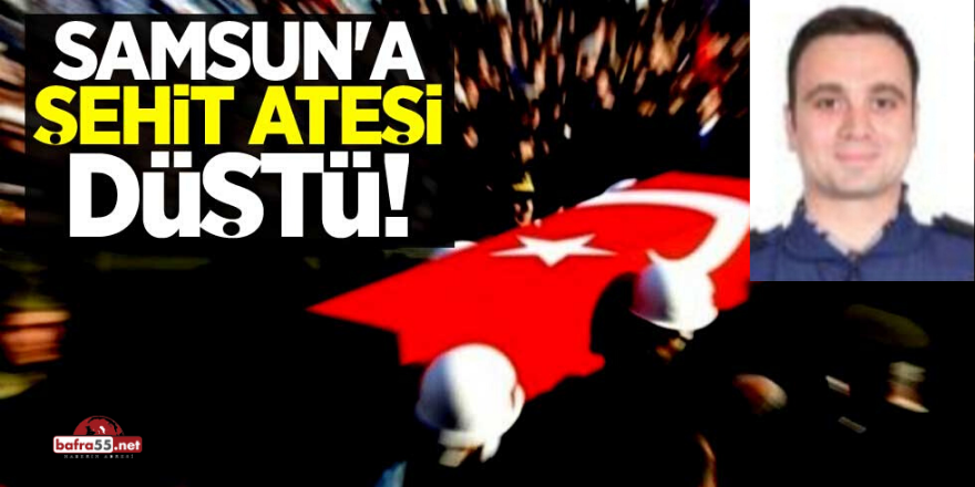 Bafra'ya  Şehit Ateşi Düştü