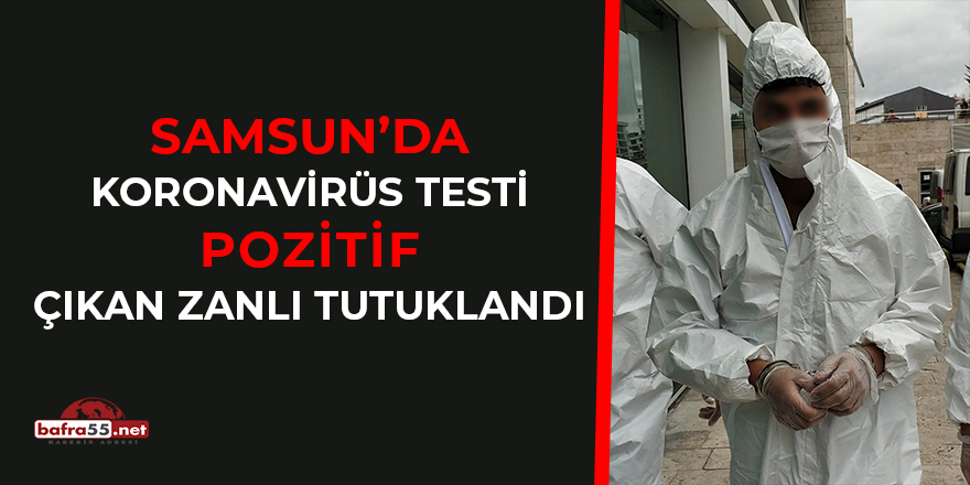 Samsun'da Koronavirüs Testi Pozitif Çıkan Zanlı Tutuklandı