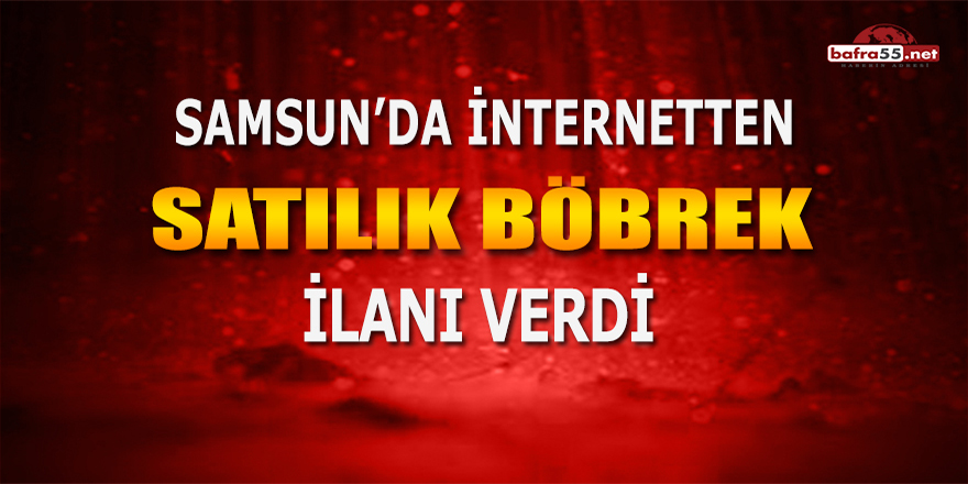 Samsun'da İnternetten Satılık Böbrek İlanı Verdi