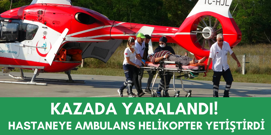 Kazada Yaralandı!  Hastaneye Ambulans Helikopter Yetiştirdi