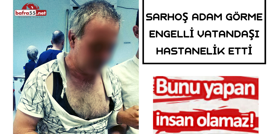 Sarhoş Adam Görme Engelli Vatandaşı Hastanelik Etti