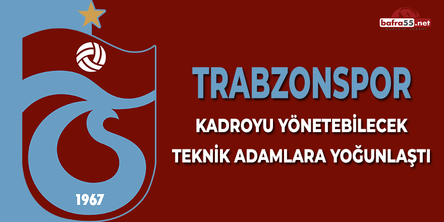 Trabzonspor Kadroyu Yönetebilecek Teknik Adamlara Yoğunlaştı