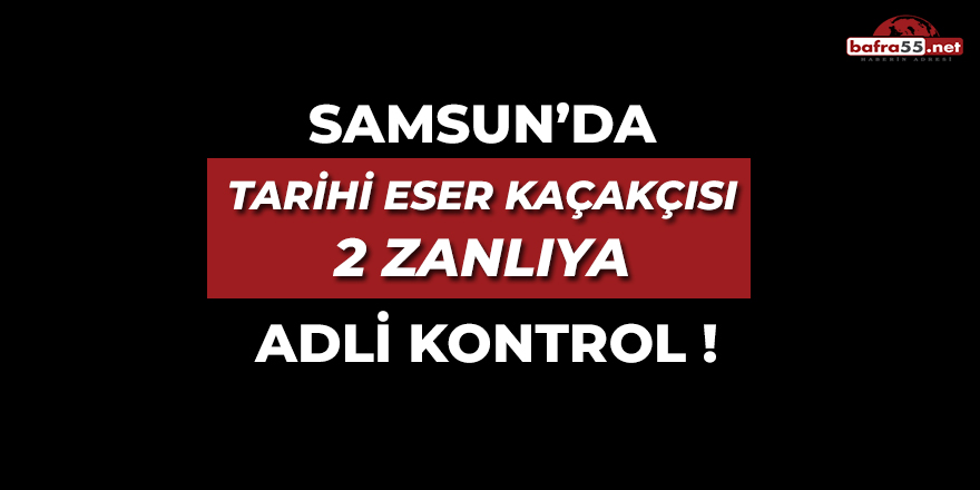 Samsun'da Tarihi Eser Kaçakçısı 2 Zanlıya Adli Kontrol