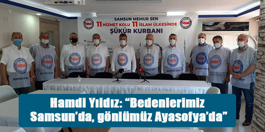 Hamdi Yıldız: “Bedenlerimiz Samsun’da, gönlümüz Ayasofya’da”