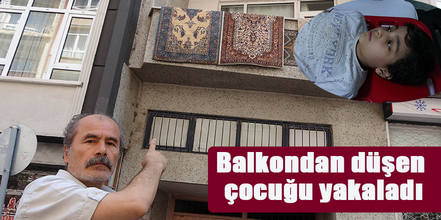 Balkondan düşen çocuğu yakaladı