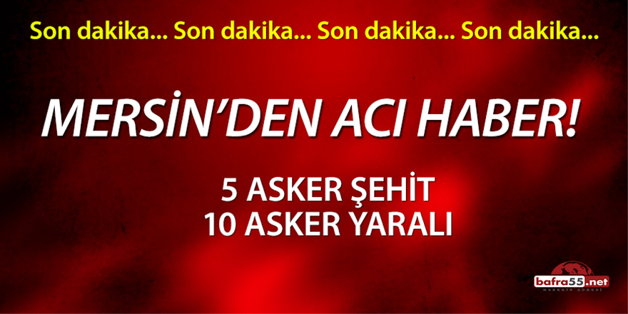 Mersin'den Acı Haber! 5 Asker Şehit 10 Asker Yaralı