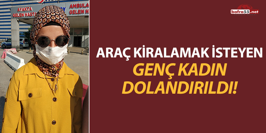 Araç Kiralamak İsteyen Genç Kadın Dolandırıldı!