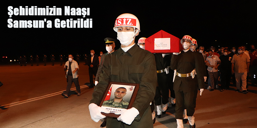 Şehidimizin Naaşı Samsun'a Getirildi