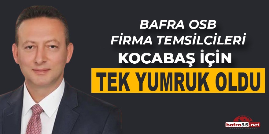 Bafra OSB Firma Temsilcileri Kocabaş İçin Tek Yumruk Oldu