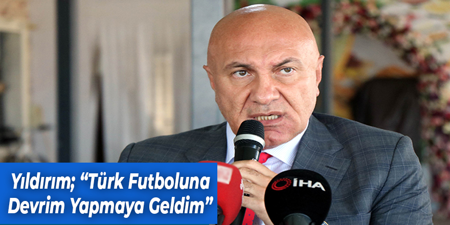 Yıldırım;“Türk futboluna devrim yapmaya geldim”