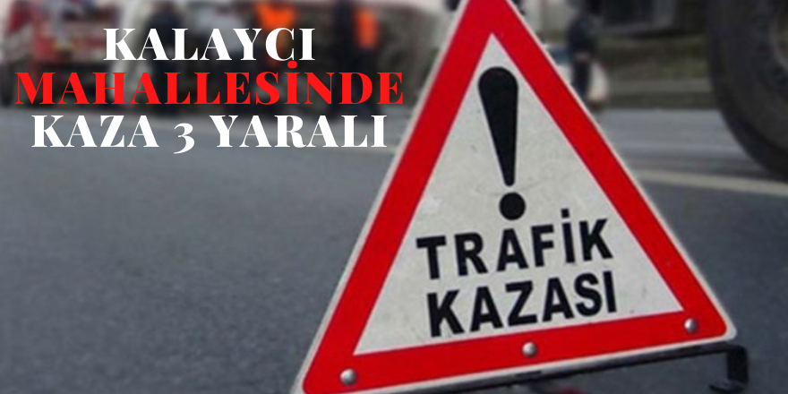 Kalaycı mahallesinde kaza 3 yaralı