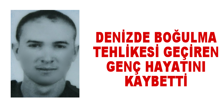 Denizde boğulma tehlikesi geçiren genç hayatını kaybetti