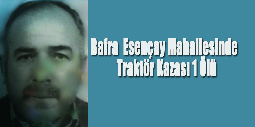 Bafra  Esençay Mahallesinde  Traktör Kazası 1 Ölü