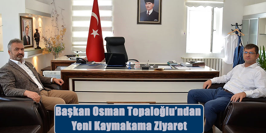 Başkan Osman Topaloğlu’ndan Yeni Kaymakama Ziyaret