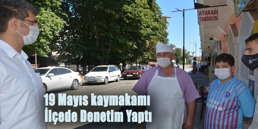 19 Mayıs kaymakamı İlçede Denetim Yaptı