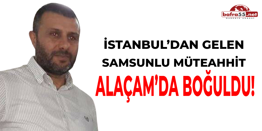 Samsunlu Müteahhit Alaçam'da Boğuldu!