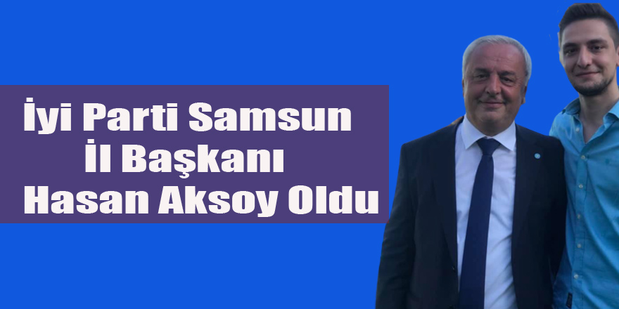 İyi Parti Samsun İl Başkanı Hasan Aksoy Oldu