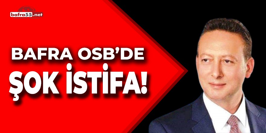 BAFRA OSB’DE ŞOK İSTİFA!