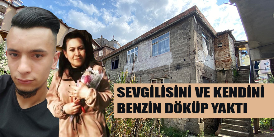 SEVGİLİSİNİ VE KENDİNİ BENZİN DÖKÜP YAKTI