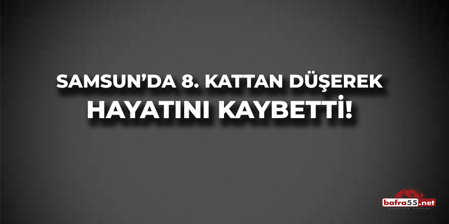 Samsun'da 8 Kattan Düşerek Hayatını Kaybetti!