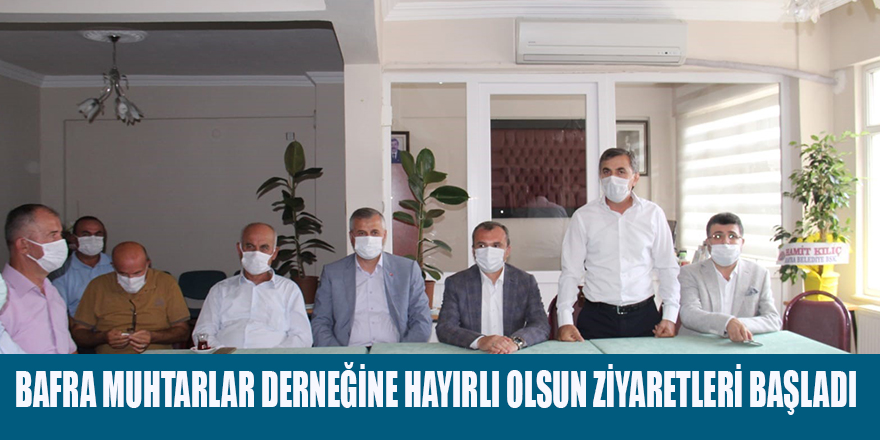 BAFRA MUHTARLAR DERNEĞİNE HAYIRLI OLSUN ZİYARETLERİ BAŞLADI