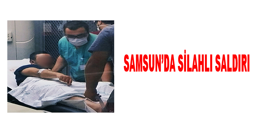 Samsun'da silahlı saldırı