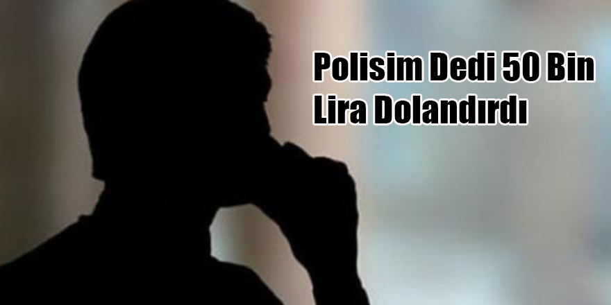 Polisim Dedi 50 Bin Lira Dolandırdı