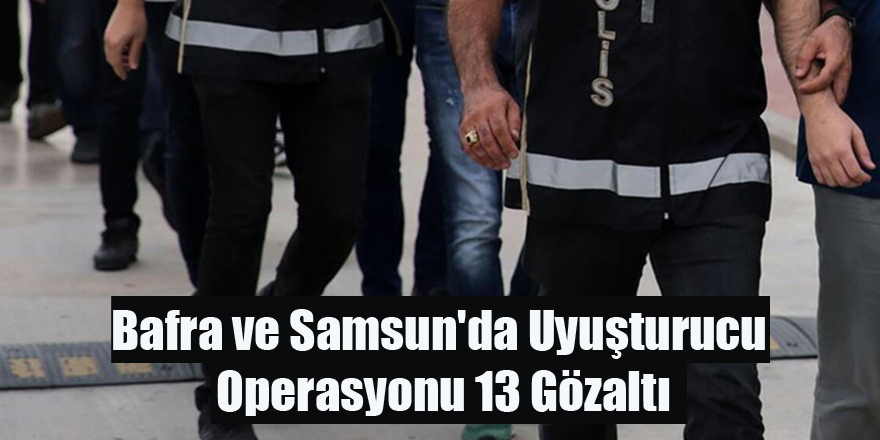 Bafra ve Samsun'da Uyuşturucu Operasyonu 13 Gözaltı