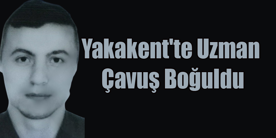 Yakakent'te Uzman Çavuş Boğuldu