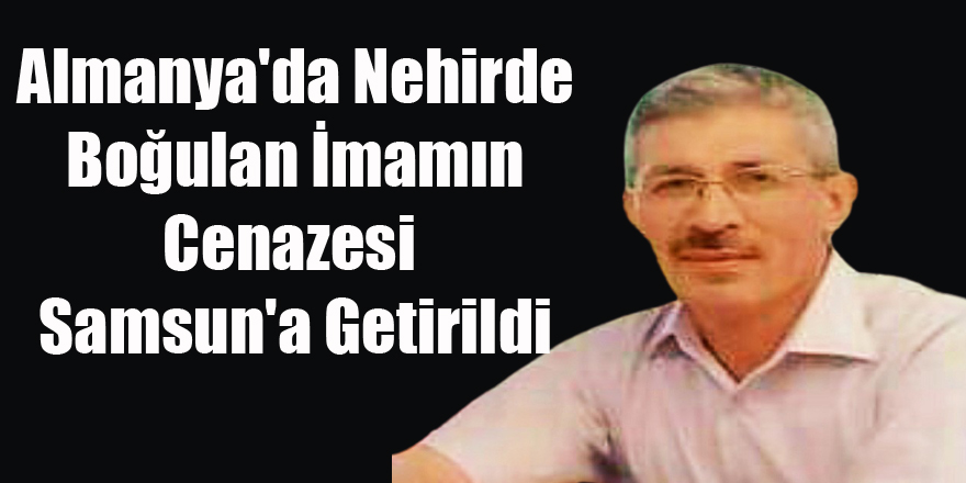 Almanya'da Nehirde Boğulan İmamın Cenazesi Samsun'a Getirildi