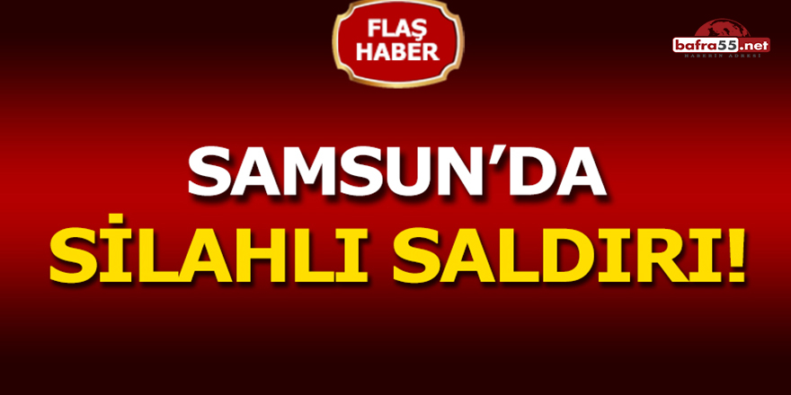 Samsun'da Silahlı Saldırı!