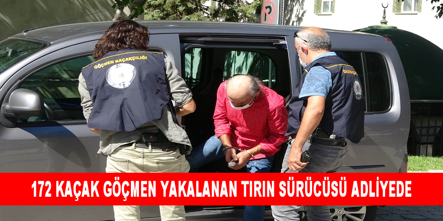 172 Kaçak Göçmen Yakalanan Tırın Sürücüsü Adliyede