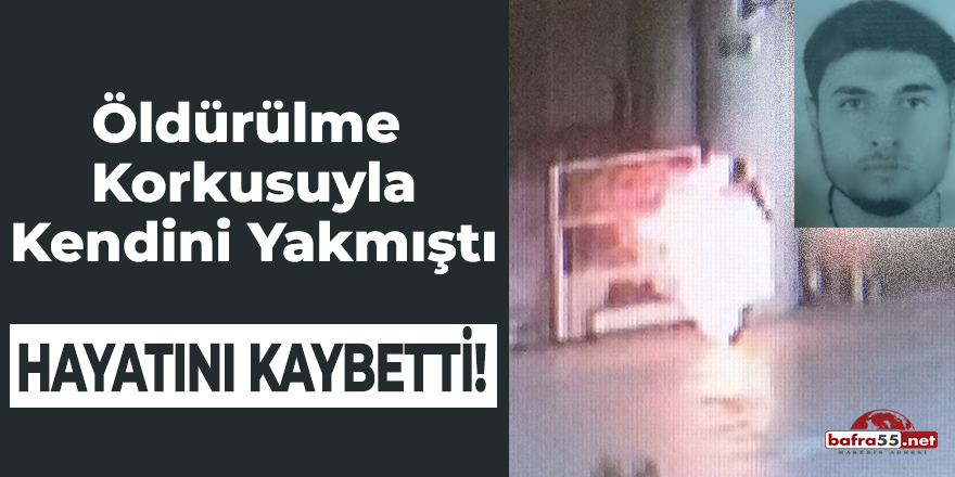 Öldürülme Korkusuyla Kendini Yakmıştı Hayatını Kaybetti!