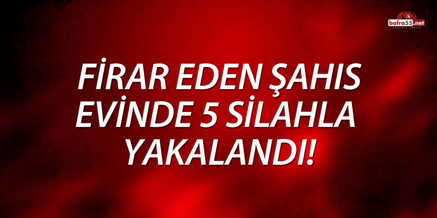 Firar Eden Şahıs 5 silahla Evinde Yakalandı!