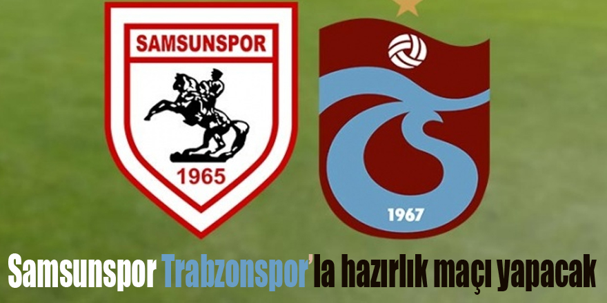 Samsunspor Trabzonspor’la hazırlık maçı yapacak