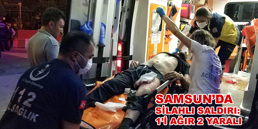 Samsun'da silahlı saldırı: 1'i ağır 2 yaralı