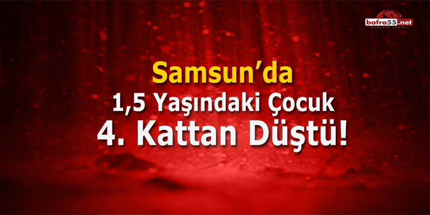 Samsun'da 4. Kattan Düşen Çocuk Ağır Yaralandı!