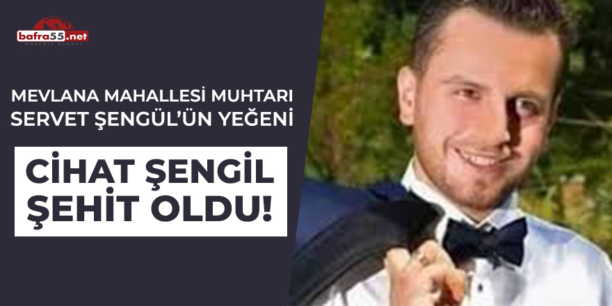 Mevlana Mahallesi Muhtarı Servet Şengül'ün Yeğeni Cihat Şengil Şehit Oldu!