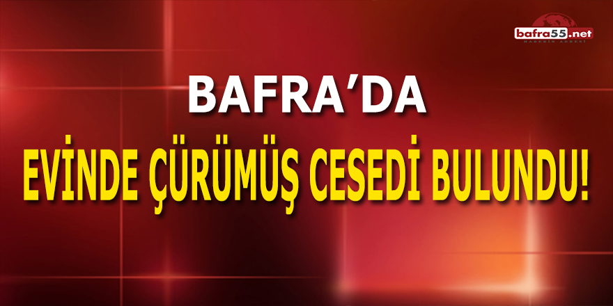 Bafra'da Evinde Çürümüş Cesedi Bulundu!