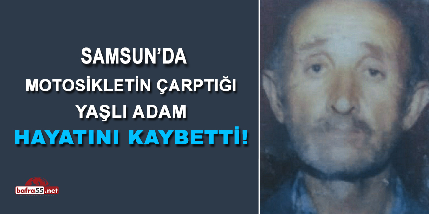 Samsun'da Motosikletin Çarptığı Yaşlı Adam Hayatını Kaybetti!