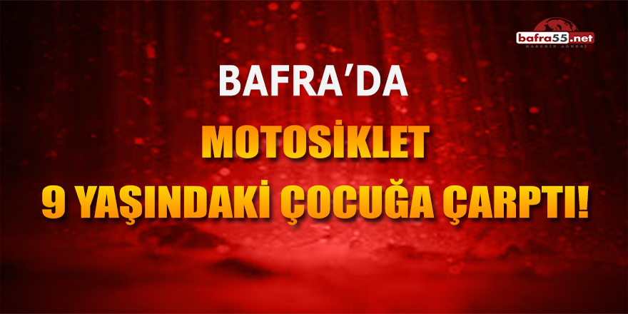 Bafra'da Motosiklet 9 Yaşındaki Çocuğa Çarptı!